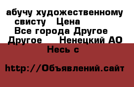 абучу художественному свисту › Цена ­ 1 000 - Все города Другое » Другое   . Ненецкий АО,Несь с.